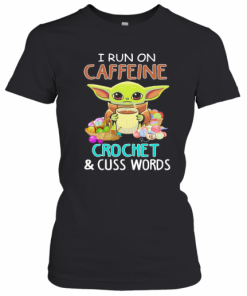 Baby Yoda I Run On Caffeine Crochet And Cuss Words T-Shirt Classic Women's T-shirt