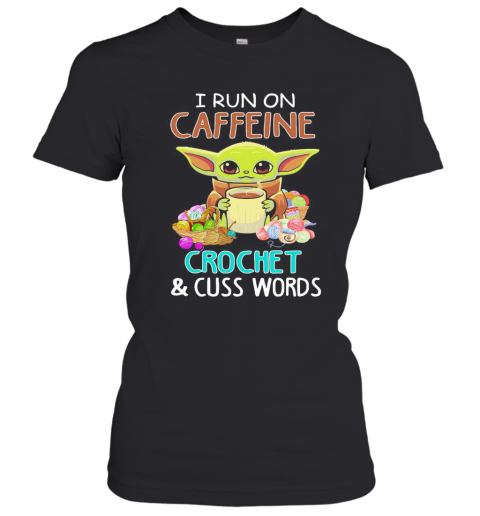 Baby Yoda I Run On Caffeine Crochet And Cuss Words T-Shirt Classic Women's T-shirt