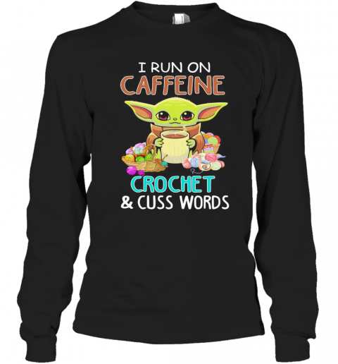 Baby Yoda I Run On Caffeine Crochet And Cuss Words T-Shirt Long Sleeved T-shirt 