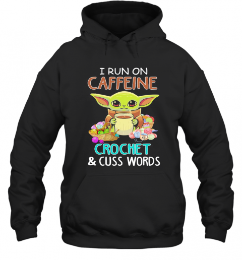 Baby Yoda I Run On Caffeine Crochet And Cuss Words T-Shirt Unisex Hoodie