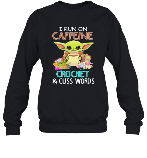 Baby Yoda I Run On Caffeine Crochet And Cuss Words T-Shirt Unisex Sweatshirt