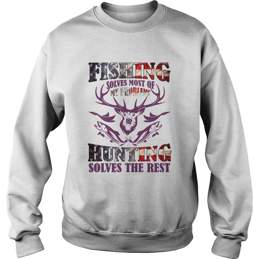 Fishing Solves Most Of My Problems Hunting Solves The Rest  Sweatshirt