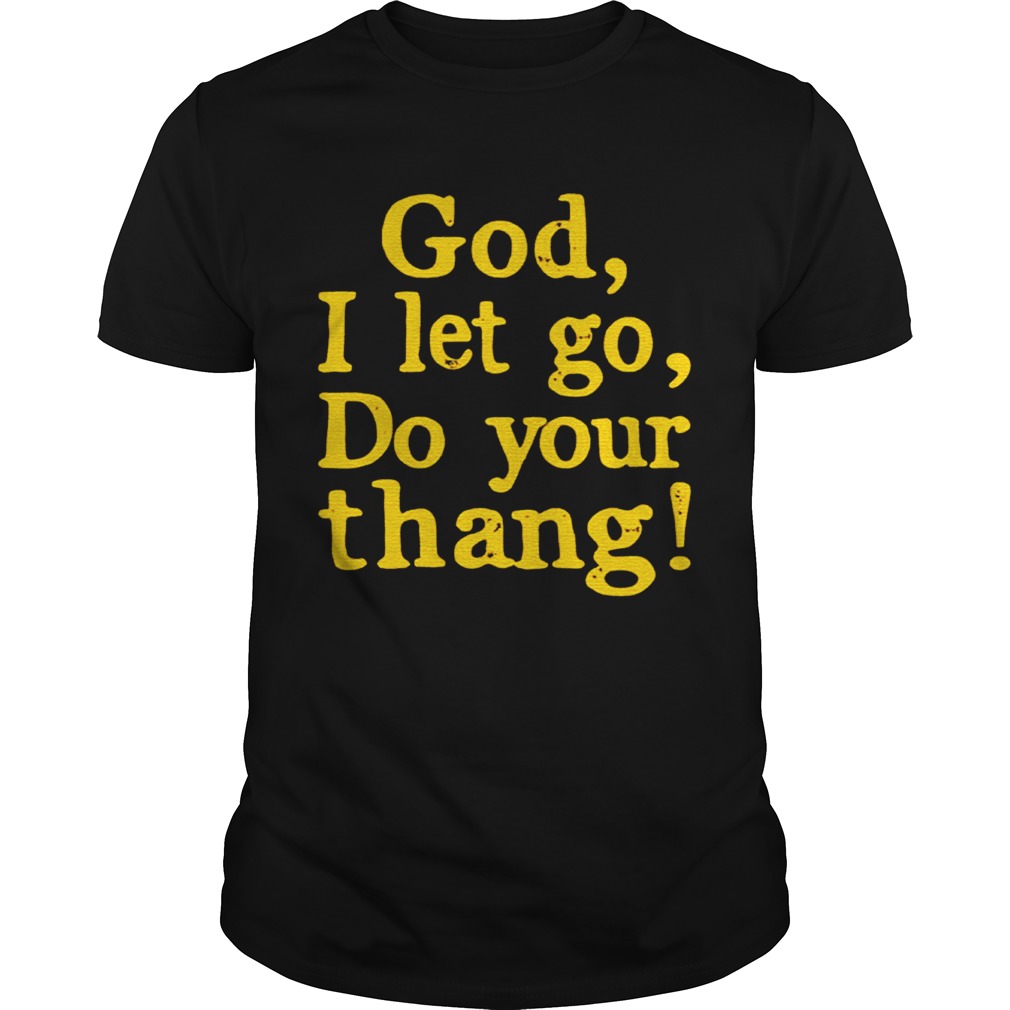 God I Let Go Do Your Thang shirt