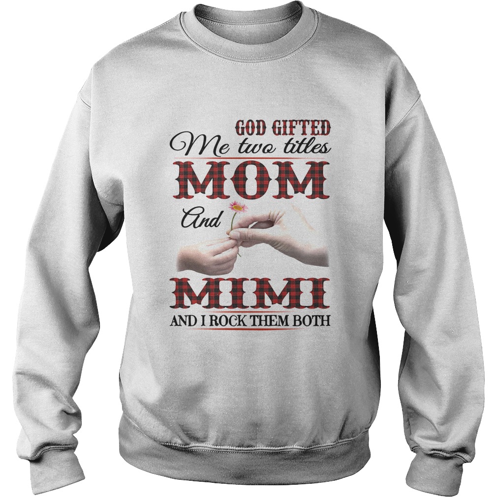 God gifted me two titles mom and mimi and I rock them both  Sweatshirt