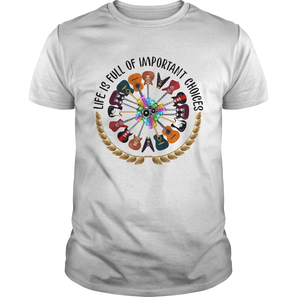 Guitar life is full of important choices shirt