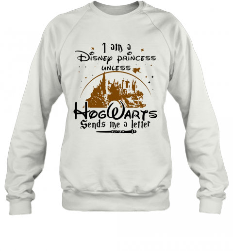 I Am A Disney Princess Unless Hogwarts Sends Me A Letter T-Shirt Unisex Sweatshirt