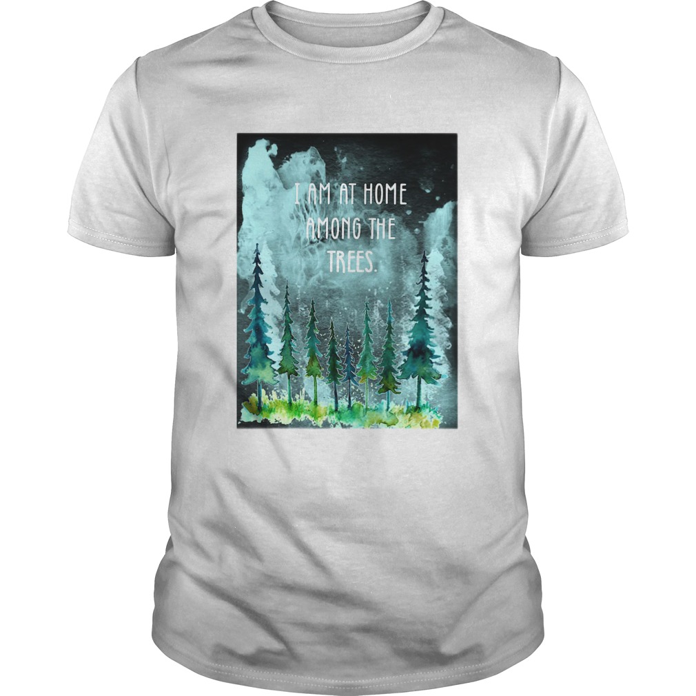 I Am At Home Among The Trees shirt