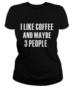 I Like Coffee And Maybe 3 People  Classic Ladies