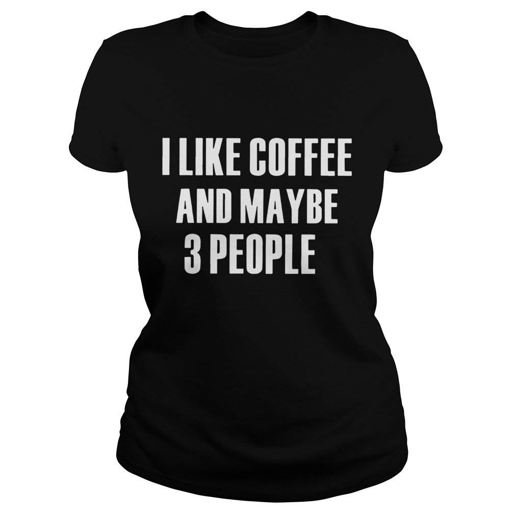 I Like Coffee And Maybe 3 People Classic Ladies