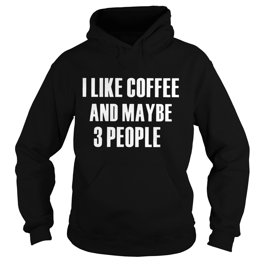 I Like Coffee And Maybe 3 People Hoodie