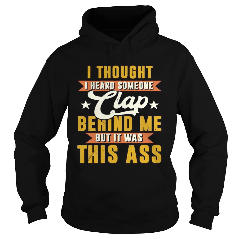 I Thought I Heard Someone Clap Behind Me But It Was This Ass  Hoodie