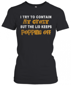 I Try To Contain My Crazy But The Lid Keeps Popping Off T-Shirt Classic Women's T-shirt