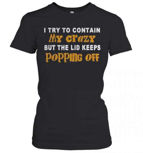 I Try To Contain My Crazy But The Lid Keeps Popping Off T-Shirt Classic Women's T-shirt