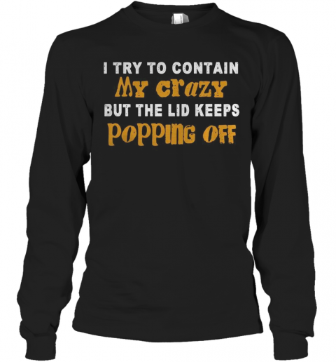 I Try To Contain My Crazy But The Lid Keeps Popping Off T-Shirt Long Sleeved T-shirt 