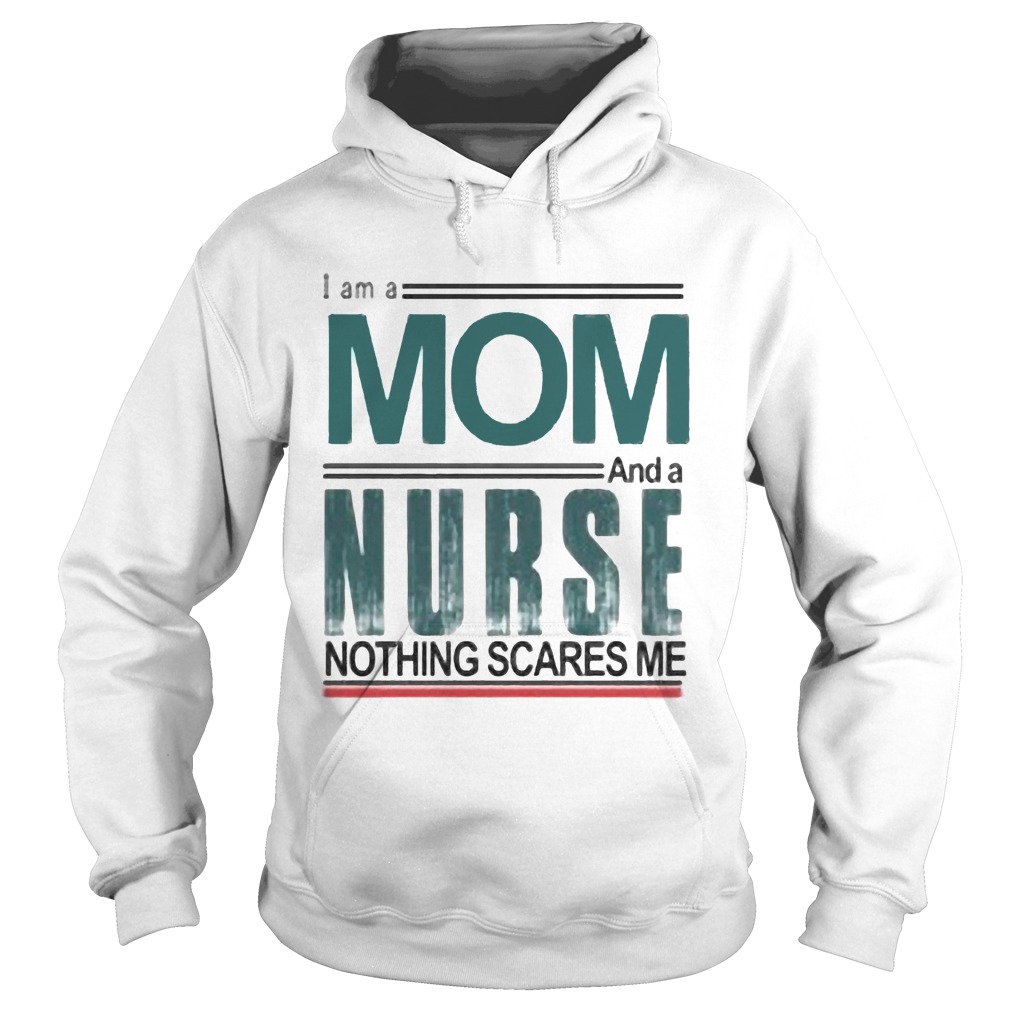 I am a mom and a nurse nothing scares me  Hoodie