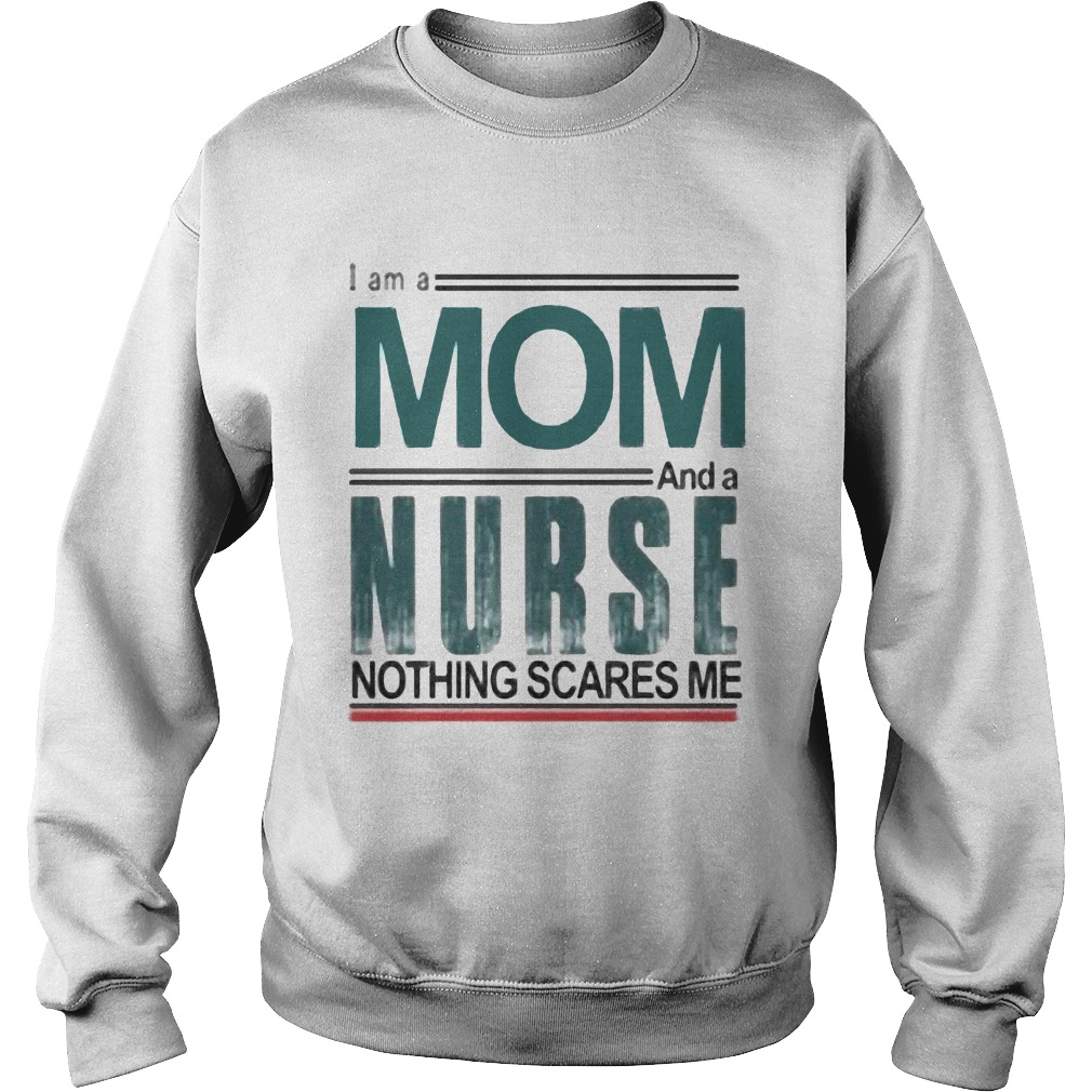 I am a mom and a nurse nothing scares me  Sweatshirt