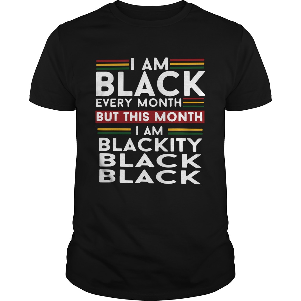 I am black every month but this month i am blackity black black shirt