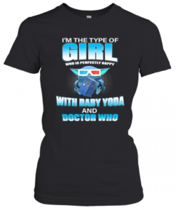 I'M The Type Of Girl Who Is Perfectly Happy With Baby Yoda And Doctor Who T-Shirt Classic Women's T-shirt