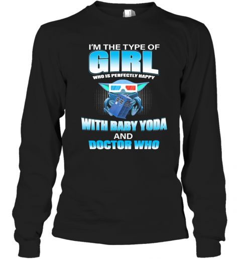 I'M The Type Of Girl Who Is Perfectly Happy With Baby Yoda And Doctor Who T-Shirt Long Sleeved T-shirt 