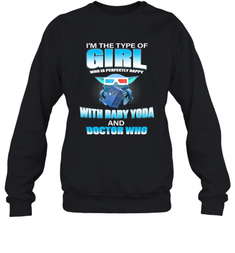 I'M The Type Of Girl Who Is Perfectly Happy With Baby Yoda And Doctor Who T-Shirt Unisex Sweatshirt