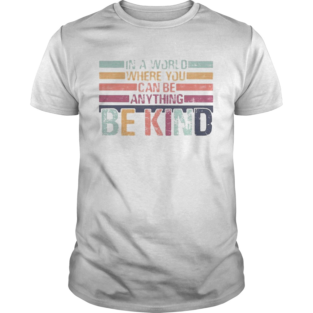 In A World Where You Can Be Anything Be Kind shirt