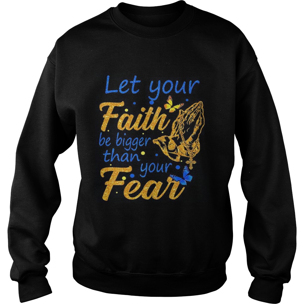 Let your faith be bigger than your fear  Sweatshirt