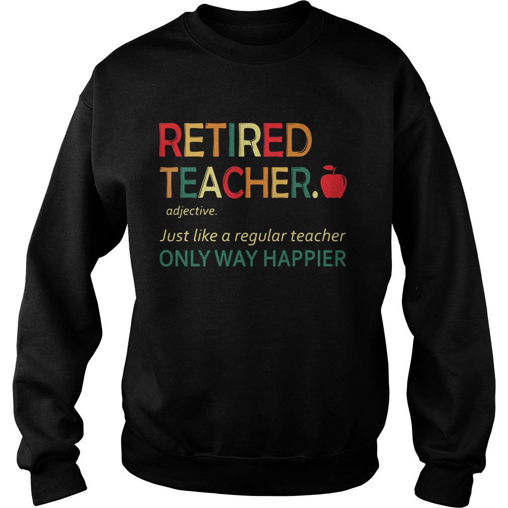 Retired teacher just like a regular teacher only way happier  Sweatshirt