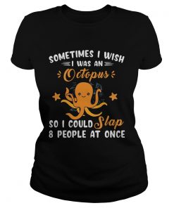 Sometimes I Wish I Was An Octopus So I Could Slap 8 People At Once  Classic Ladies