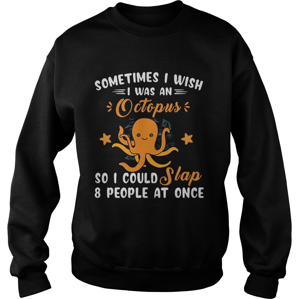 Sometimes I Wish I Was An Octopus So I Could Slap 8 People At Once  Sweatshirt