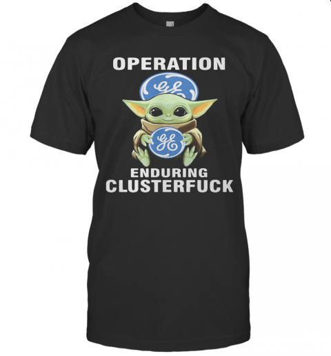 Star Wars Baby Yoda Hug General Electric Operation Enduring Clusterfuck T-Shirt