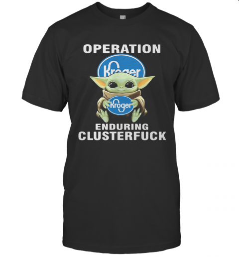 Star Wars Baby Yoda Hug Kroger Operation Enduring Clusterfuck T-Shirt