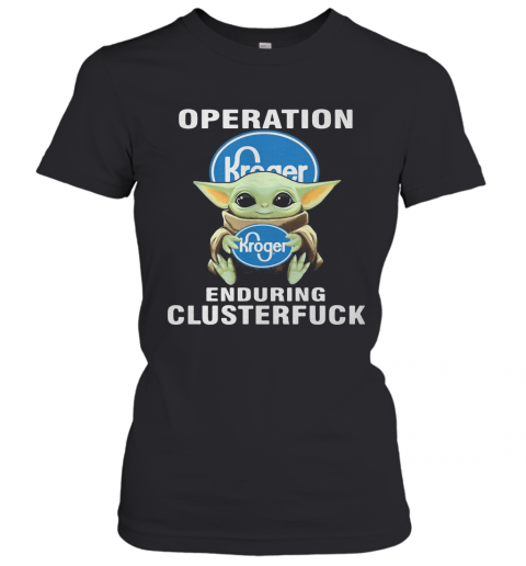 Star Wars Baby Yoda Hug Kroger Operation Enduring Clusterfuck T-Shirt Classic Women's T-shirt