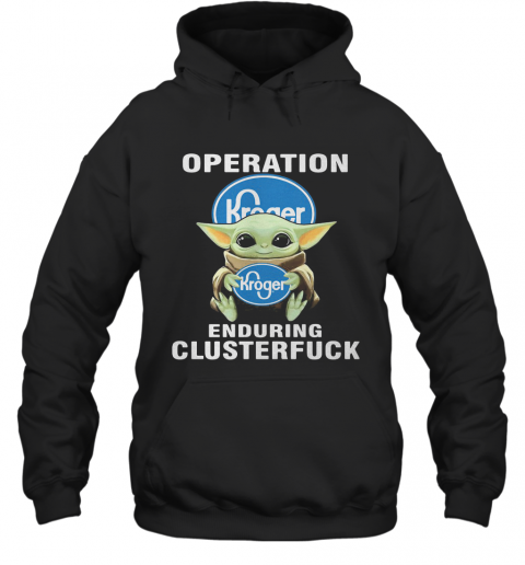 Star Wars Baby Yoda Hug Kroger Operation Enduring Clusterfuck T-Shirt Unisex Hoodie