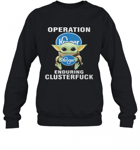 Star Wars Baby Yoda Hug Kroger Operation Enduring Clusterfuck T-Shirt Unisex Sweatshirt