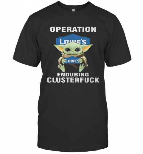 Star Wars Baby Yoda Hug Lowe'S Operation Enduring Clusterfuck T-Shirt