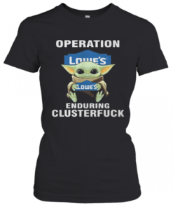 Star Wars Baby Yoda Hug Lowe'S Operation Enduring Clusterfuck T-Shirt Classic Women's T-shirt