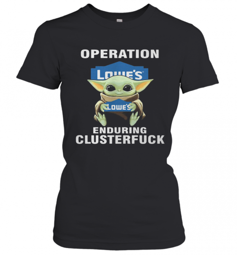 Star Wars Baby Yoda Hug Lowe'S Operation Enduring Clusterfuck T-Shirt Classic Women's T-shirt