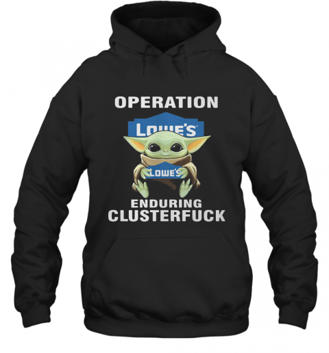 Star Wars Baby Yoda Hug Lowe'S Operation Enduring Clusterfuck T-Shirt Unisex Hoodie