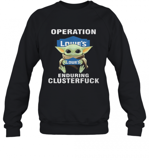 Star Wars Baby Yoda Hug Lowe'S Operation Enduring Clusterfuck T-Shirt Unisex Sweatshirt