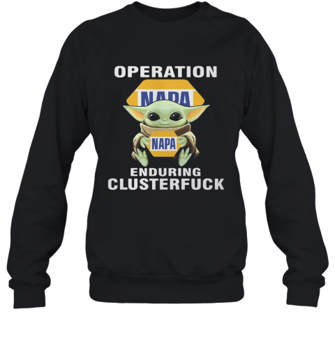 Star Wars Baby Yoda Hug Napa Operation Enduring Clusterfuck T-Shirt Unisex Sweatshirt