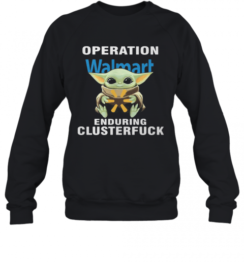 Star Wars Baby Yoda Hug Walmart Operation Enduring Clusterfuck T-Shirt Unisex Sweatshirt