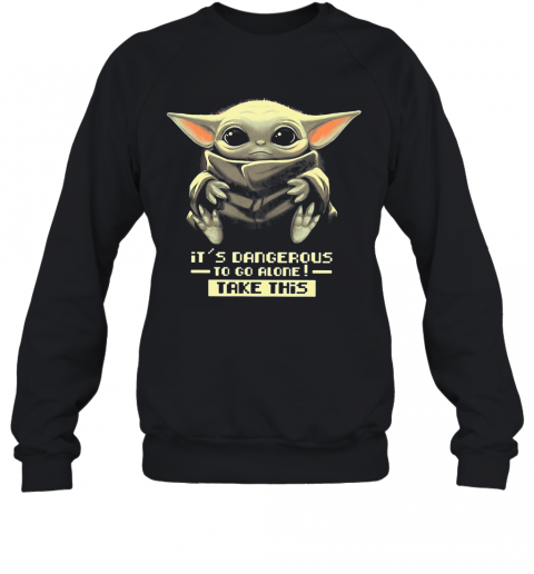 Star Wars Baby Yoda It'S Dangerous To Go Alone Take This T-Shirt Unisex Sweatshirt