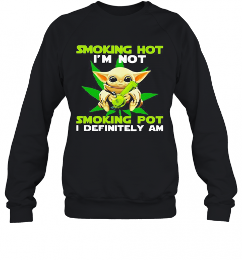 Star wars baby yoda weed smoking hot i'm not smoking pot i definitely am T-Shirt Unisex Sweatshirt