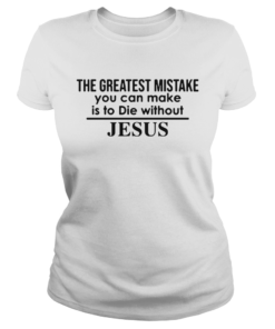 The Greatest Mistake You Can Make Is To Die Without Jesus  Classic Ladies