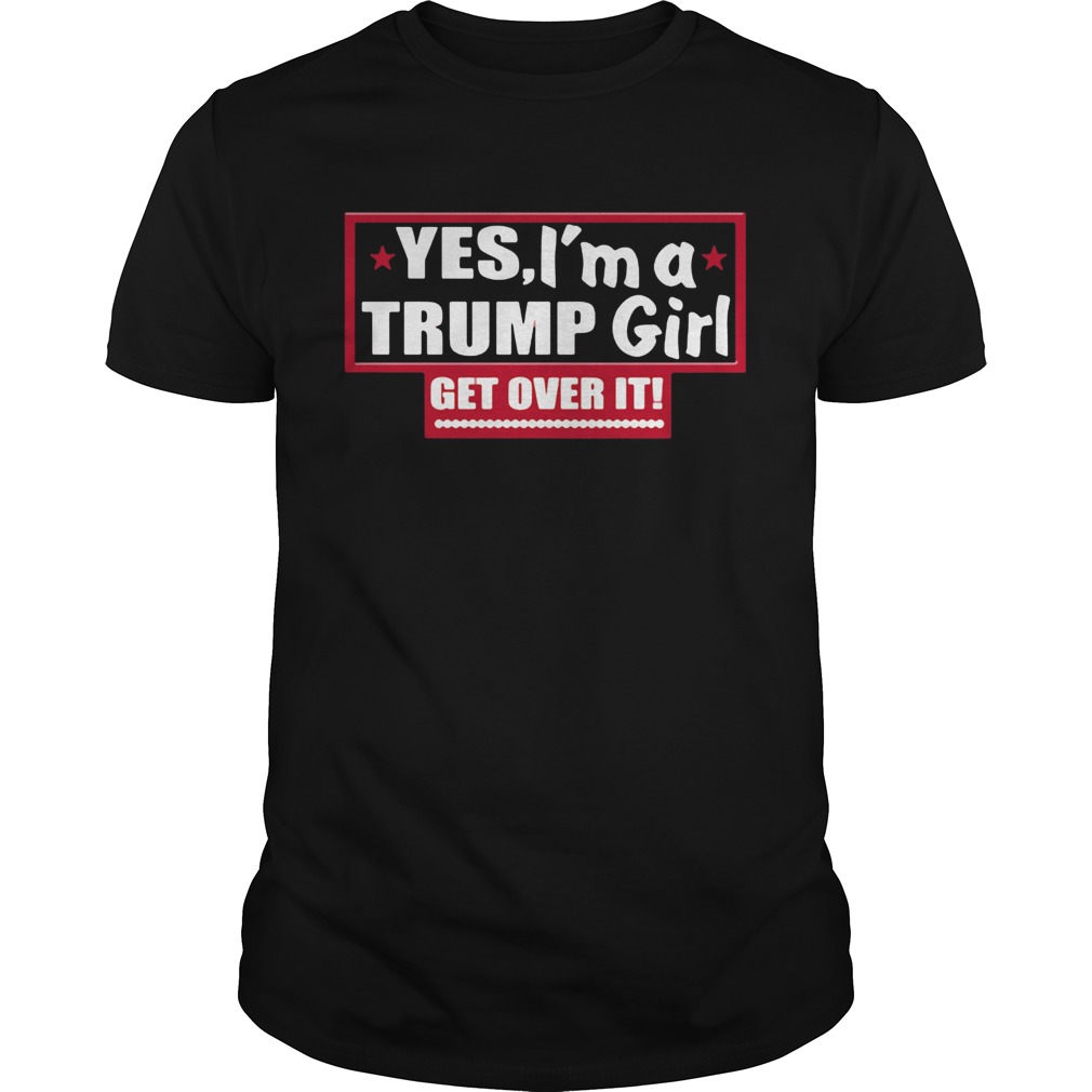 Yes Im A Trump Girl Get Over It shirt