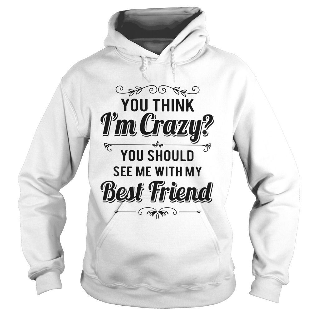 You Think Im Crazy You Should See Me With My Best Friend  Hoodie