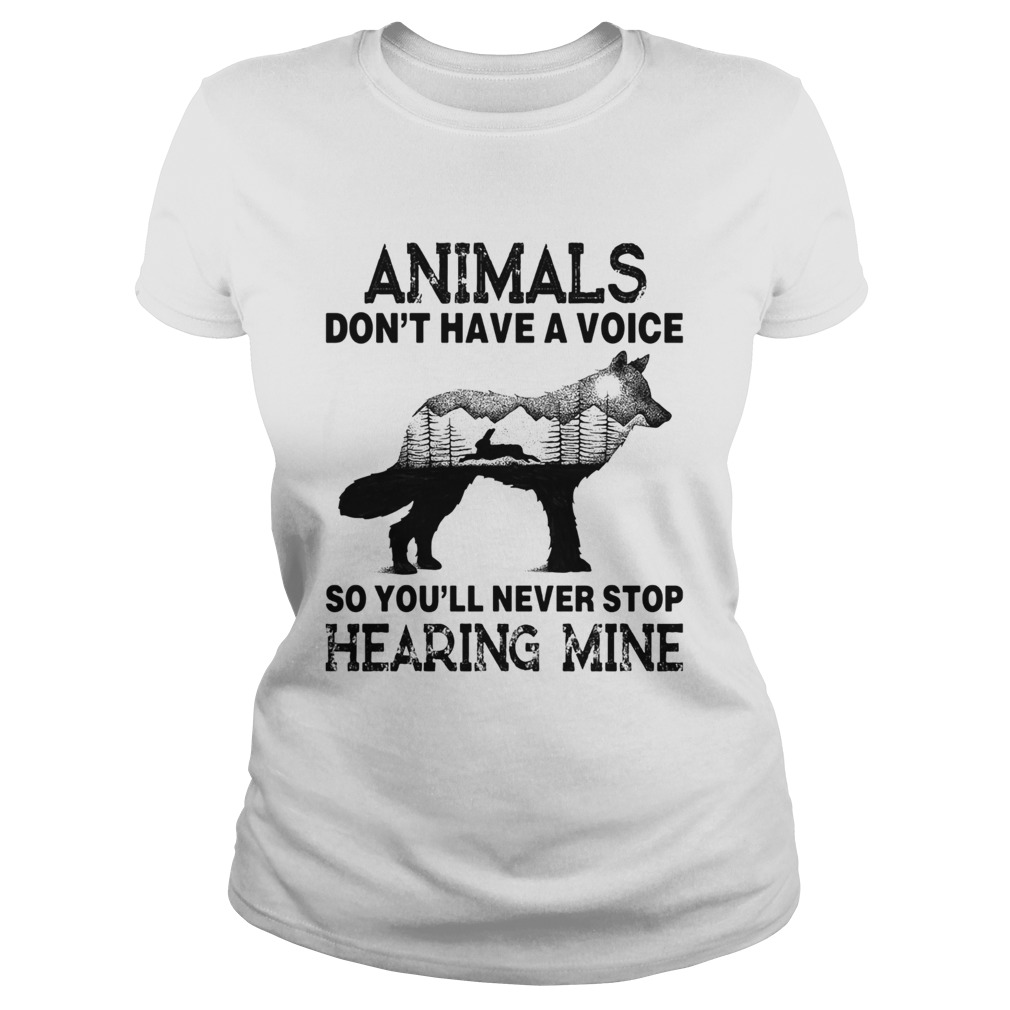 Animals Dont Have A Voice So Youll Never Stop Hearing Mine Classic Ladies