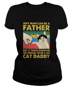 Any man can be a father but it takes someone special to be a cat daday hand vintage retro  Classic Ladies