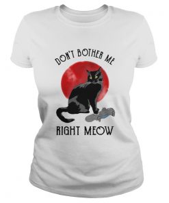 Awesome Cat Dont Bother Me Right Meow  Classic Ladies