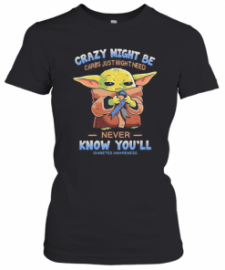 Baby Yoda Crazy Might Be Carbs Just Might Need Never Know You'Ll Diabetes Awareness T-Shirt Classic Women's T-shirt